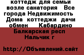 коттедж для семьи возле санатория - Все города Недвижимость » Дома, коттеджи, дачи обмен   . Кабардино-Балкарская респ.,Нальчик г.